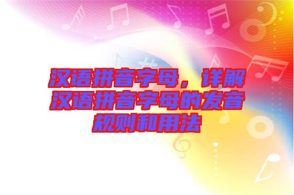 漢語拼音字母，詳解漢語拼音字母的發(fā)音規(guī)則和用法