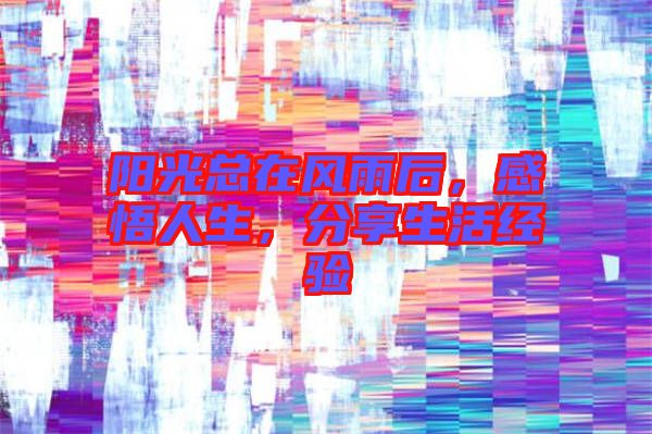陽光總在風(fēng)雨后，感悟人生，分享生活經(jīng)驗(yàn)