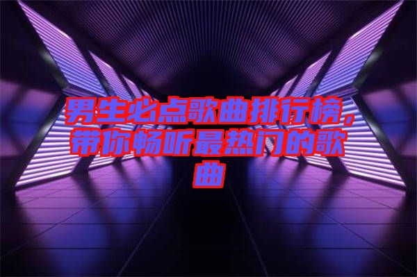 男生必點歌曲排行榜，帶你暢聽最熱門的歌曲