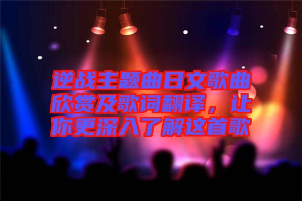 逆戰(zhàn)主題曲日文歌曲欣賞及歌詞翻譯，讓你更深入了解這首歌