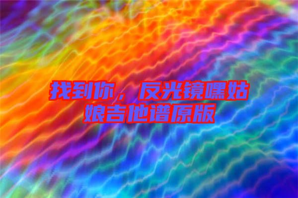 找到你，反光鏡嘿姑娘吉他譜原版