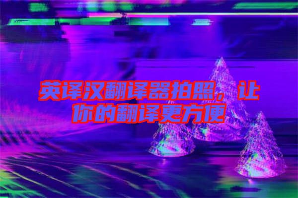 英譯漢翻譯器拍照，讓你的翻譯更方便