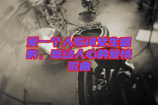 愛一個(gè)人歌詞女生唱的，感動人心的愛情歌曲