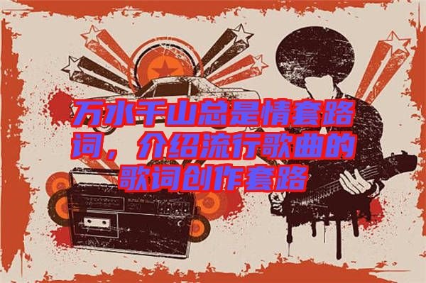 萬水千山總是情套路詞，介紹流行歌曲的歌詞創(chuàng)作套路