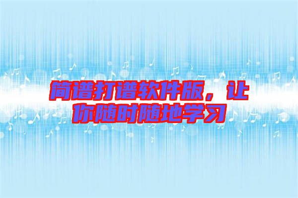 簡譜打譜軟件版，讓你隨時隨地學(xué)習(xí)