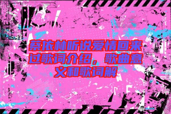 蔡依林聽說愛情回來過歌詞介紹，歌曲意義和歌詞解