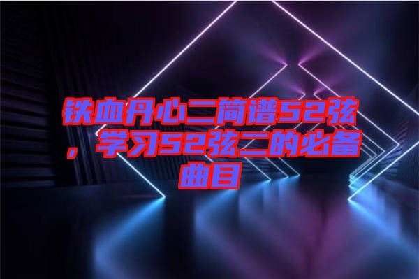 鐵血丹心二簡譜52弦，學(xué)習(xí)52弦二的必備曲目