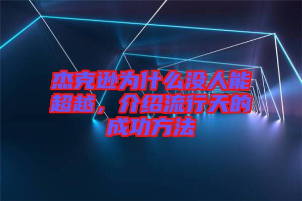 杰克遜為什么沒人能超越，介紹流行天的成功方法