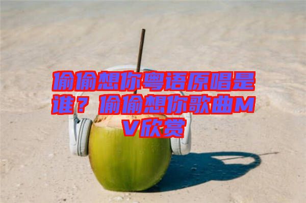 偷偷想你粵語原唱是誰？偷偷想你歌曲MV欣賞