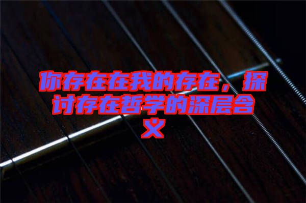 你存在在我的存在，探討存在哲學(xué)的深層含義
