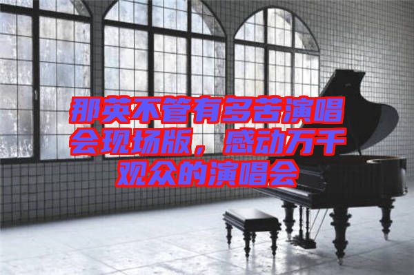 那英不管有多苦演唱會現(xiàn)場版，感動萬千觀眾的演唱會
