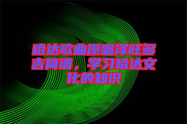哈達(dá)歌曲原唱澤旺多吉簡(jiǎn)譜，學(xué)習(xí)哈達(dá)文化的知識(shí)