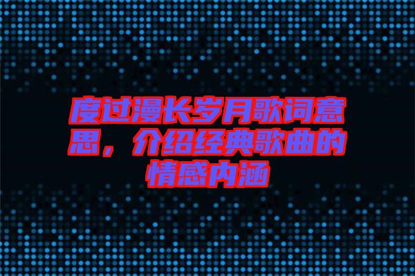度過(guò)漫長(zhǎng)歲月歌詞意思，介紹經(jīng)典歌曲的情感內(nèi)涵