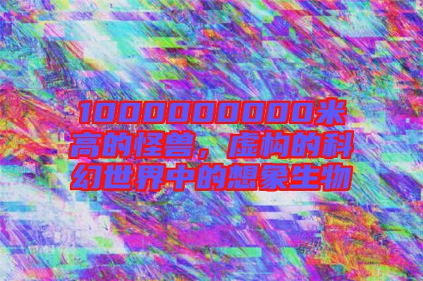 1000000000米高的怪獸，虛構的科幻世界中的想象生物