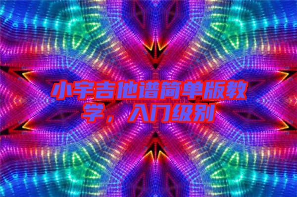 小宇吉他譜簡單版教學，入門級別
