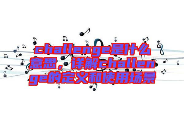 challenge是什么意思，詳解challenge的定義和使用場景