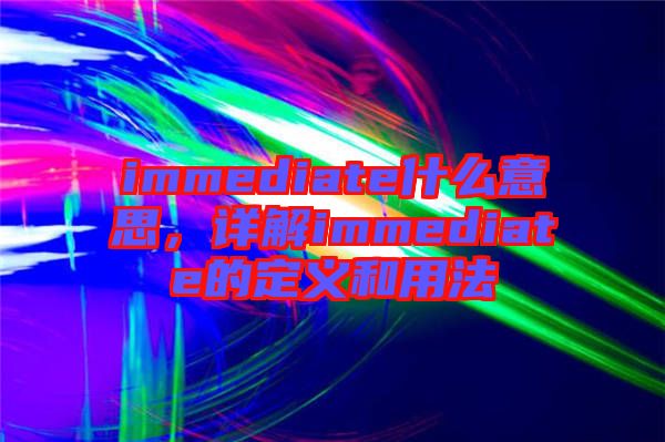 immediate什么意思，詳解immediate的定義和用法
