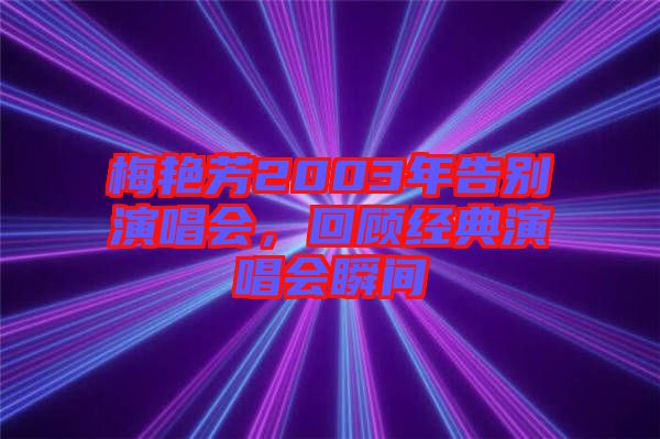 梅艷芳2003年告別演唱會，回顧經(jīng)典演唱會瞬間