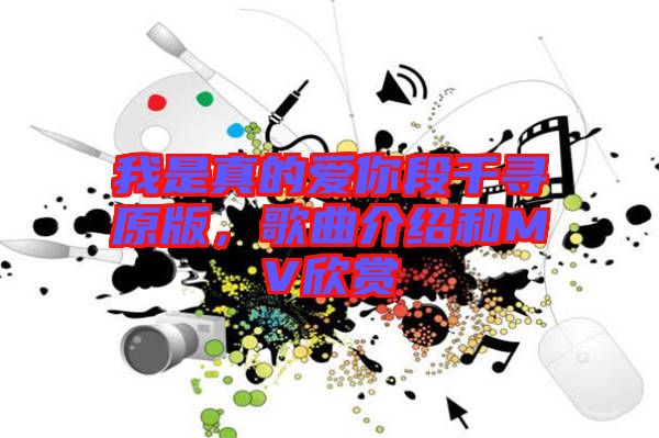 我是真的愛(ài)你段千尋原版，歌曲介紹和MV欣賞