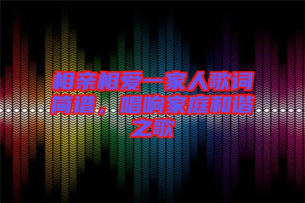 相親相愛一家人歌詞簡(jiǎn)譜，唱響家庭和諧之歌