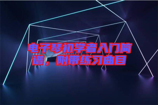 電子琴初學(xué)者入門簡譜，附帶練習(xí)曲目