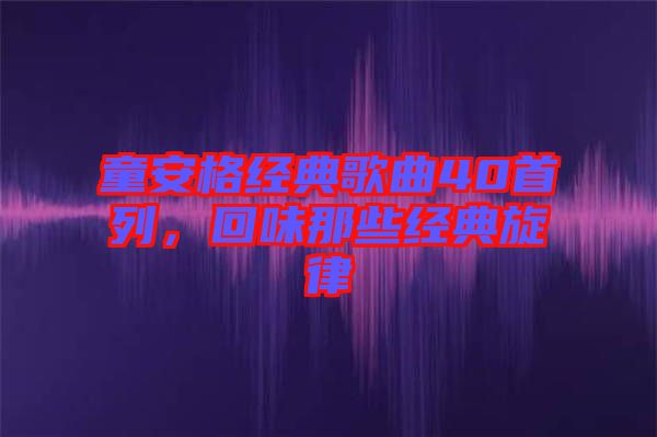 童安格經(jīng)典歌曲40首列，回味那些經(jīng)典旋律