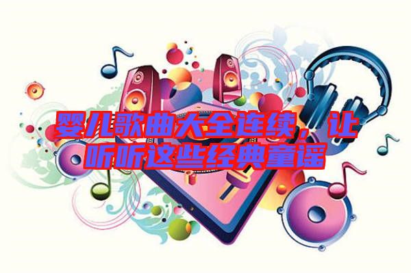 嬰兒歌曲大全連續(xù)，讓聽聽這些經(jīng)典童謠
