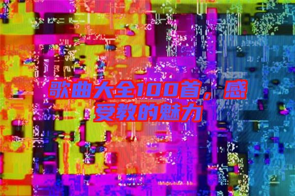 歌曲大全100首，感受教的魅力