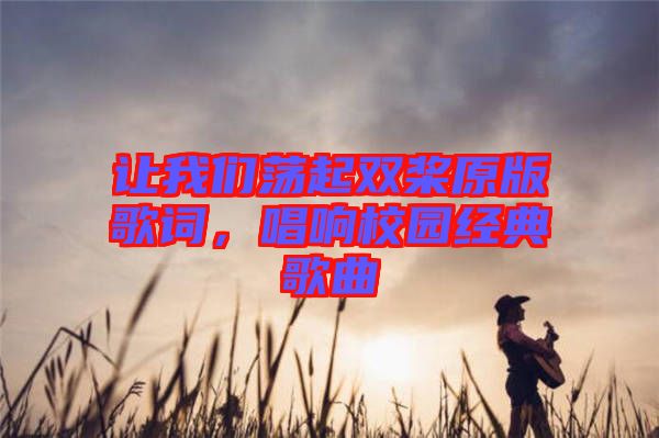 讓我們蕩起雙槳原版歌詞，唱響校園經(jīng)典歌曲