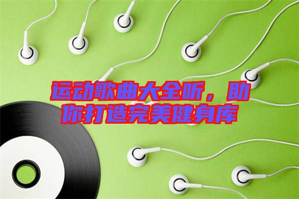 運(yùn)動歌曲大全聽，助你打造完美健身庫