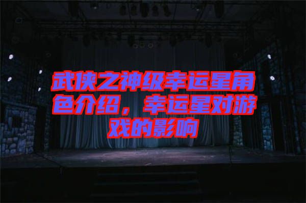 武俠之神級幸運(yùn)星角色介紹，幸運(yùn)星對游戲的影響