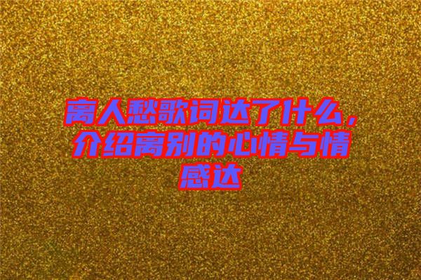 離人愁歌詞達(dá)了什么，介紹離別的心情與情感達(dá)