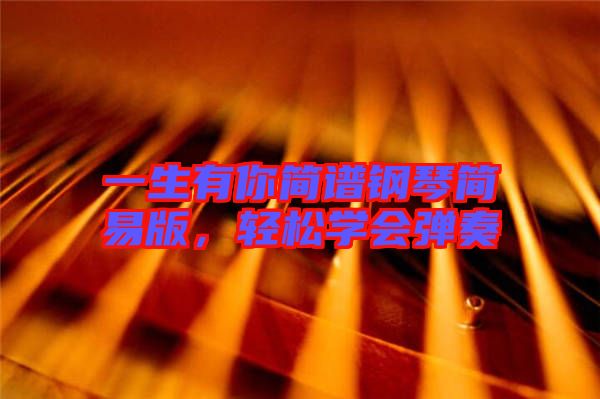 一生有你簡譜鋼琴簡易版，輕松學(xué)會彈奏