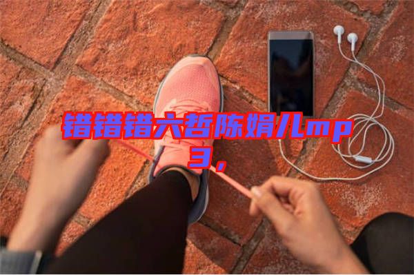 錯(cuò)錯(cuò)錯(cuò)六哲陳娟兒mp3，
