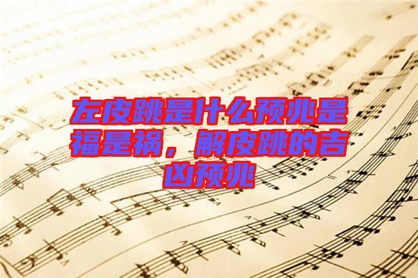 左皮跳是什么預(yù)兆是福是禍，解皮跳的吉兇預(yù)兆