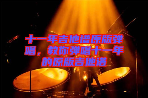 十一年吉他譜原版彈唱，教你彈唱十一年的原版吉他譜