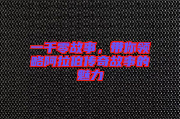 一千零故事，帶你領(lǐng)略阿拉伯傳奇故事的魅力