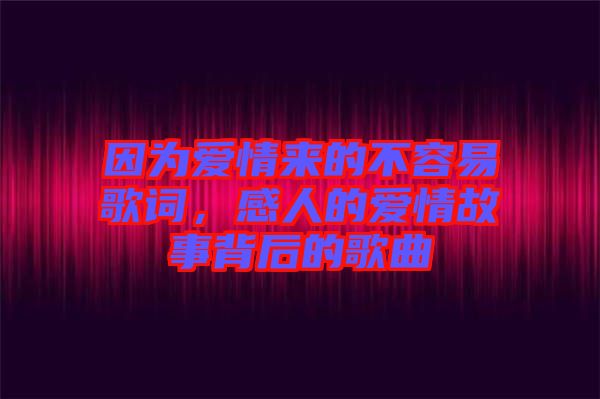 因為愛情來的不容易歌詞，感人的愛情故事背后的歌曲