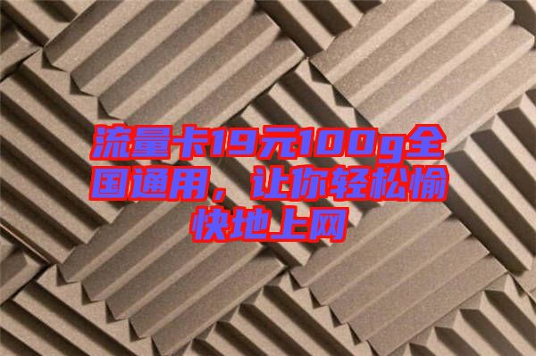 流量卡19元100g全國通用，讓你輕松愉快地上網(wǎng)