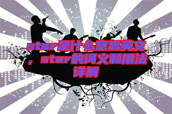 star是什么意思英文，star的詞義和用法詳解