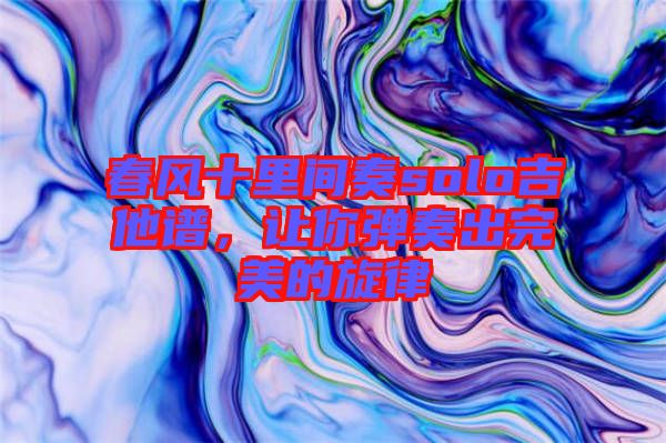 春風十里間奏solo吉他譜，讓你彈奏出完美的旋律