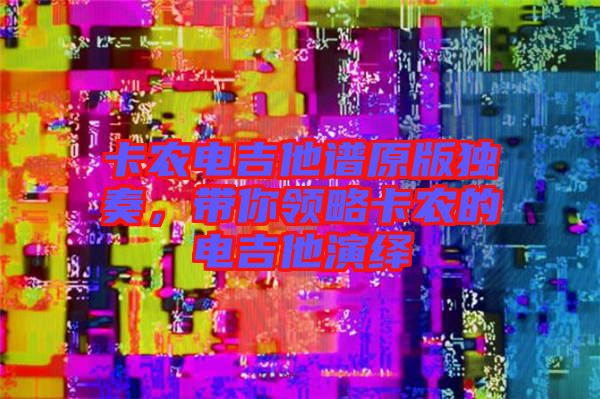 卡農電吉他譜原版獨奏，帶你領略卡農的電吉他演繹