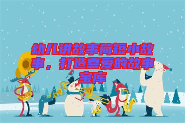 幼兒講故事簡短小故事，打造喜愛的故事寶庫