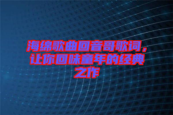 海綿歌曲回音哥歌詞，讓你回味童年的經(jīng)典之作