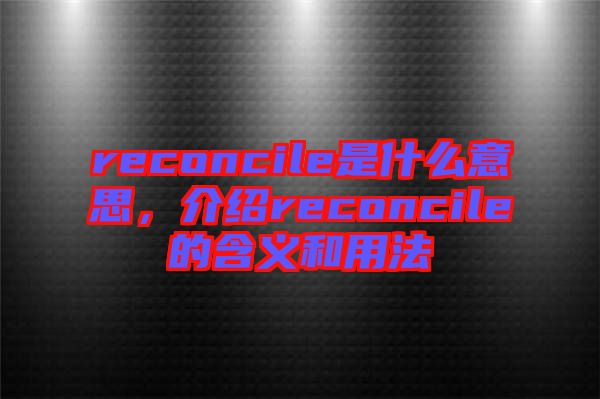 reconcile是什么意思，介紹reconcile的含義和用法