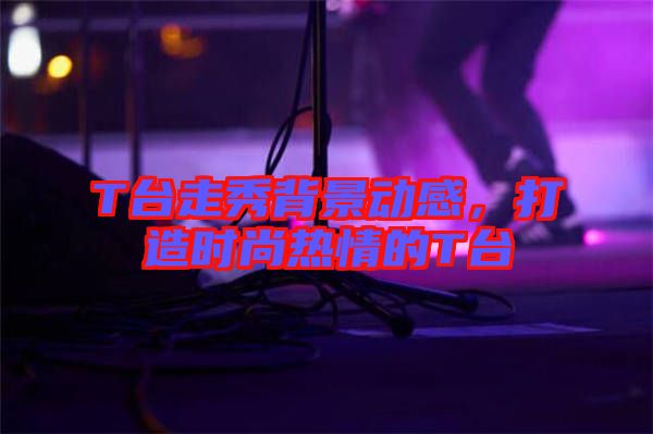 T臺走秀背景動感，打造時尚熱情的T臺