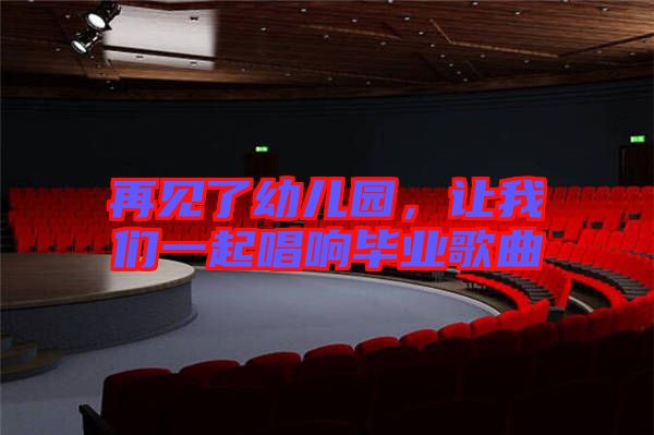 再見了幼兒園，讓我們一起唱響畢業(yè)歌曲