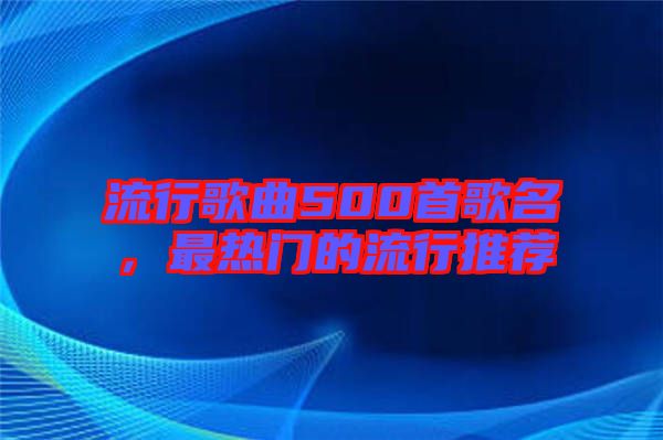 流行歌曲500首歌名，最熱門(mén)的流行推薦