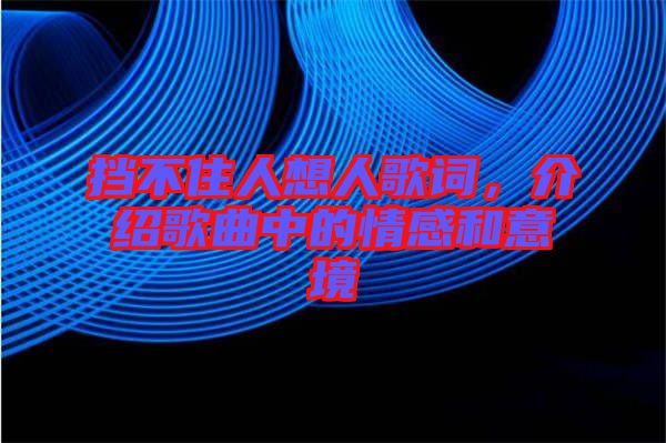 擋不住人想人歌詞，介紹歌曲中的情感和意境