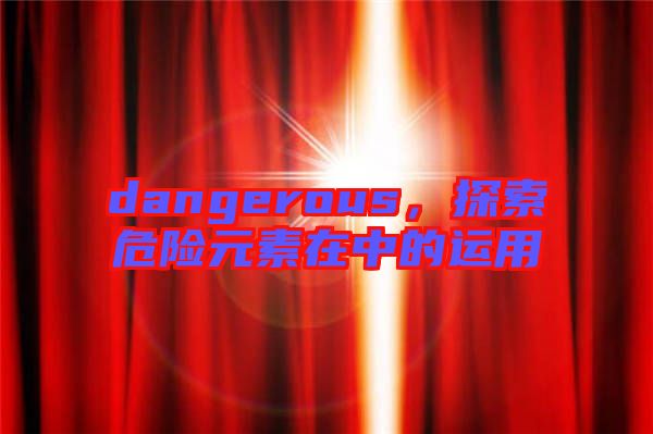 dangerous，探索危險元素在中的運用